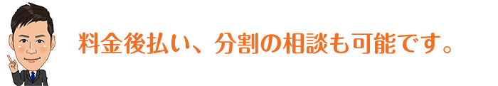 料金後払い、分割の相談も可能です。